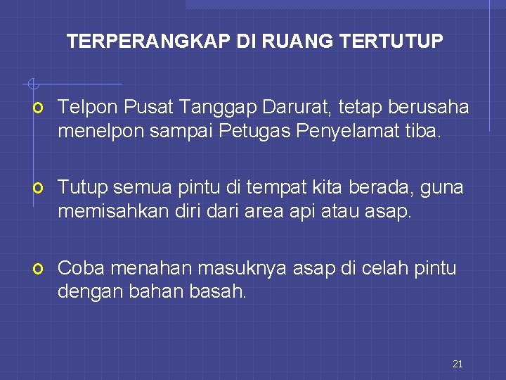 TERPERANGKAP DI RUANG TERTUTUP o Telpon Pusat Tanggap Darurat, tetap berusaha menelpon sampai Petugas