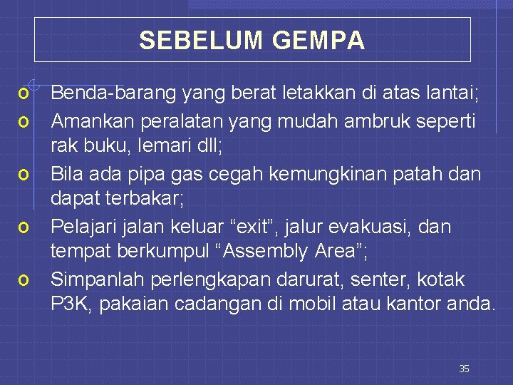 SEBELUM GEMPA o Benda-barang yang berat letakkan di atas lantai; o Amankan peralatan yang