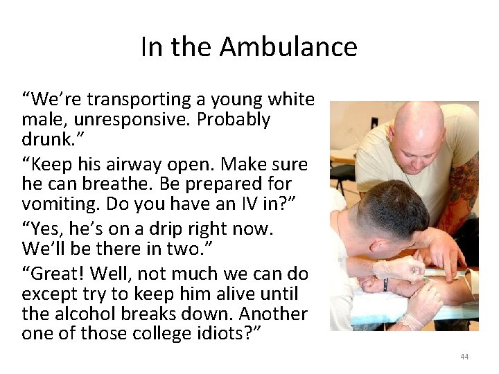 In the Ambulance “We’re transporting a young white male, unresponsive. Probably drunk. ” “Keep