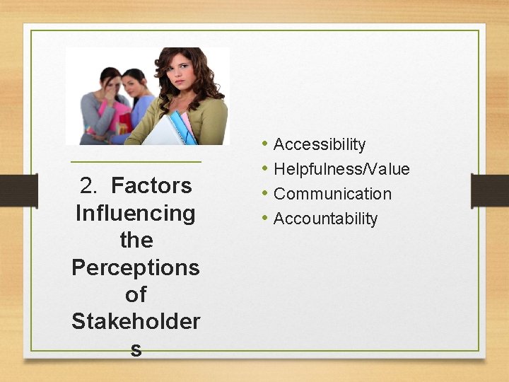 2. Factors Influencing the Perceptions of Stakeholder s • Accessibility • Helpfulness/Value • Communication