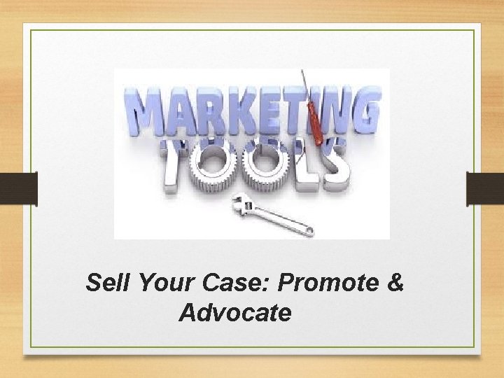Sell Your Case: Promote & Advocate 