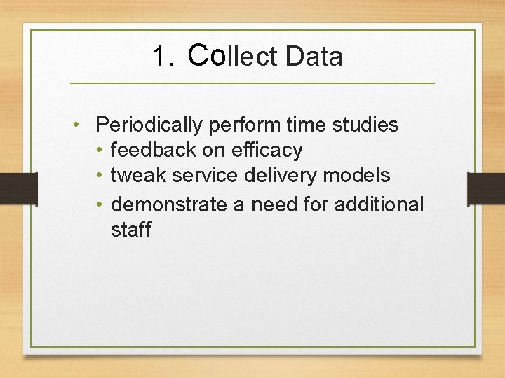 1. Collect Data • Periodically perform time studies • feedback on efficacy • tweak