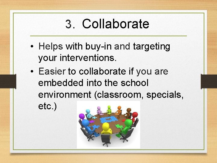 3. Collaborate • Helps with buy-in and targeting your interventions. • Easier to collaborate