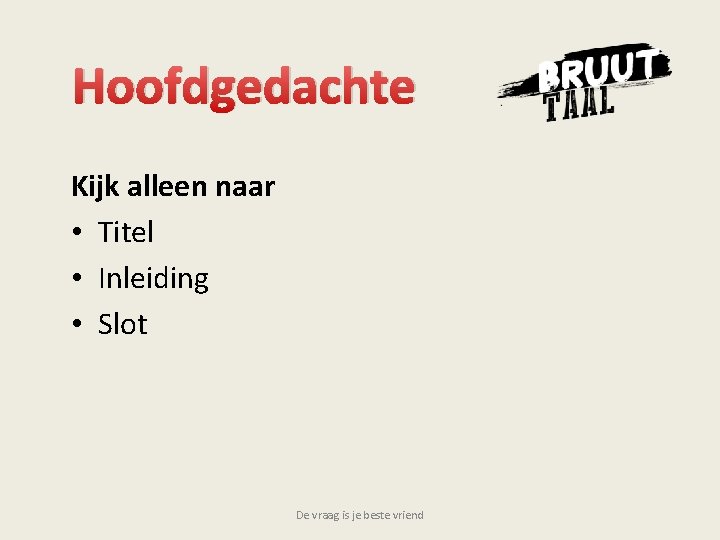 Hoofdgedachte Kijk alleen naar • Titel • Inleiding • Slot De vraag is je