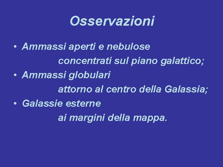 Osservazioni • Ammassi aperti e nebulose concentrati sul piano galattico; • Ammassi globulari attorno