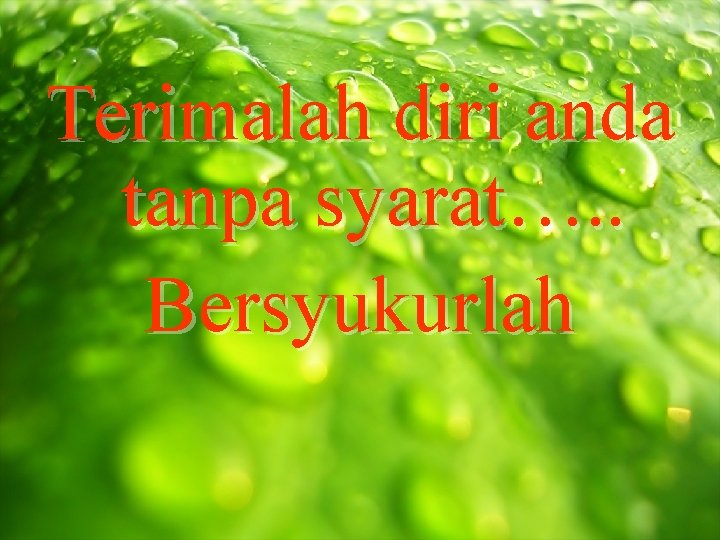 Terimalah diri anda tanpa syarat…. . Bersyukurlah 