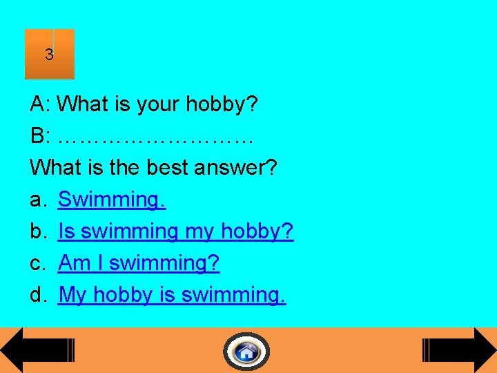 3 A: What is your hobby? B: …………… What is the best answer? a.