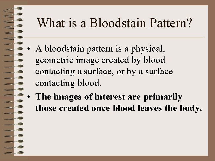 What is a Bloodstain Pattern? • A bloodstain pattern is a physical, geometric image