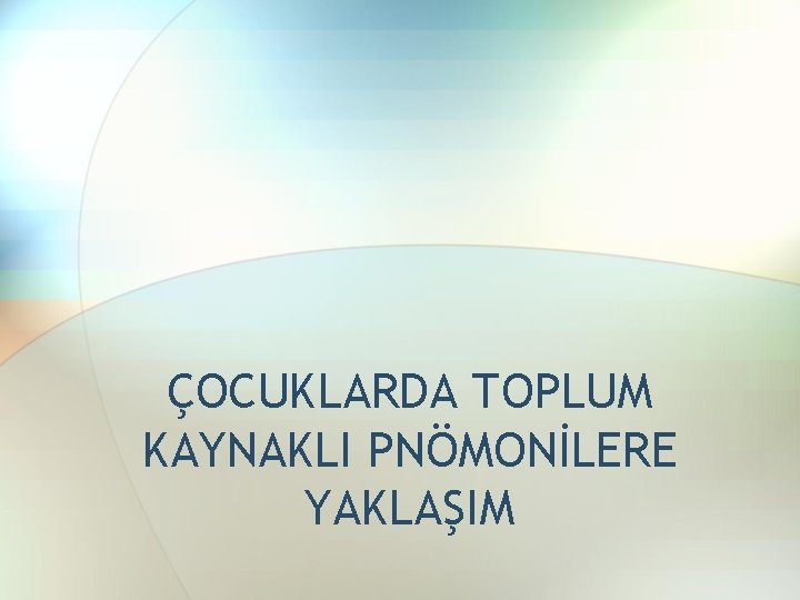 ÇOCUKLARDA TOPLUM KAYNAKLI PNÖMONİLERE YAKLAŞIM 
