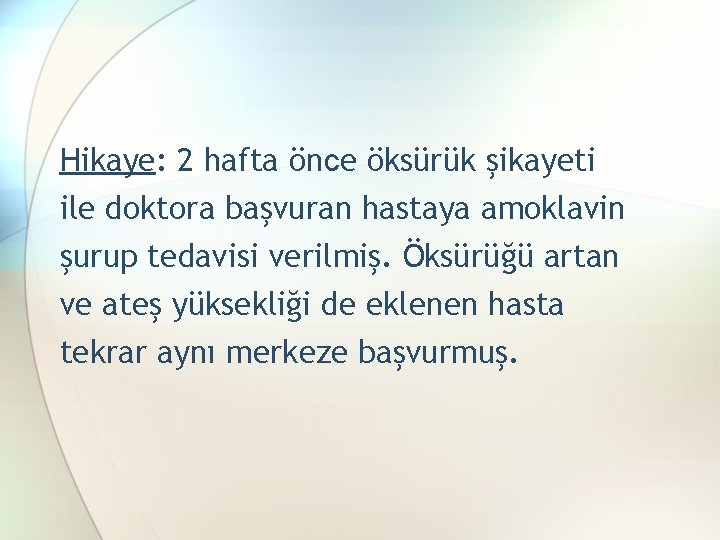 Hikaye: 2 hafta önce öksürük şikayeti ile doktora başvuran hastaya amoklavin şurup tedavisi verilmiş.