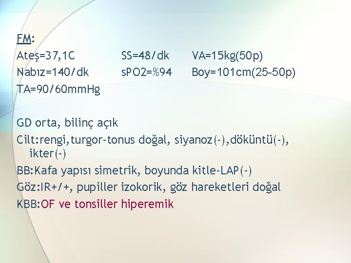 FM: Ateş=37, 1 C Nabız=140/dk TA=90/60 mm. Hg SS=48/dk s. PO 2=%94 VA=15 kg(50