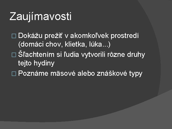 Zaujímavosti � Dokážu prežiť v akomkoľvek prostredí (domáci chov, klietka, lúka. . . )