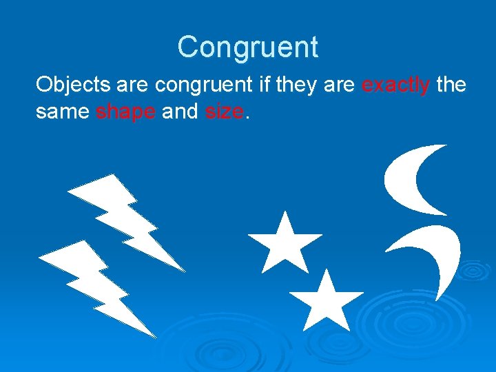 Congruent Objects are congruent if they are exactly the same shape and size. 