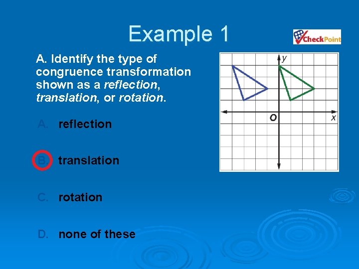Example 1 A. Identify the type of congruence transformation shown as a reflection, translation,