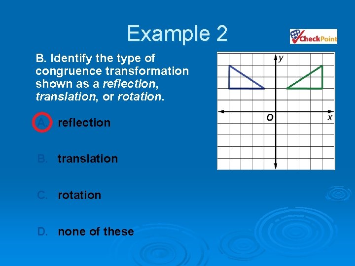 Example 2 B. Identify the type of congruence transformation shown as a reflection, translation,