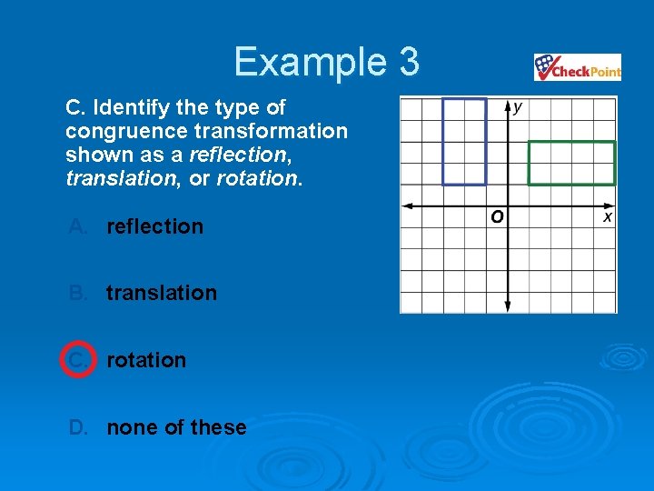 Example 3 C. Identify the type of congruence transformation shown as a reflection, translation,