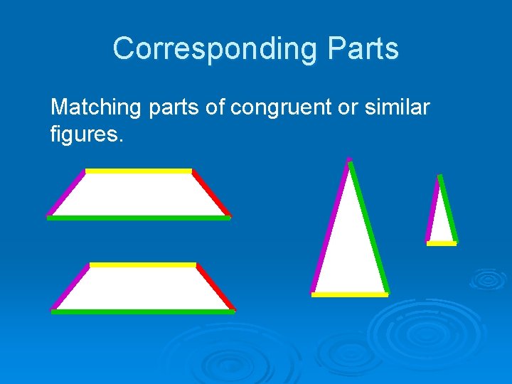 Corresponding Parts Matching parts of congruent or similar figures. 