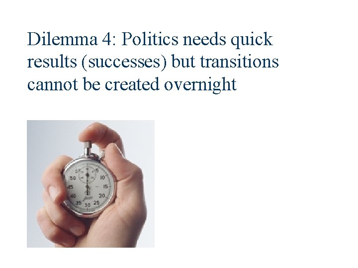 Dilemma 4: Politics needs quick results (successes) but transitions cannot be created overnight 