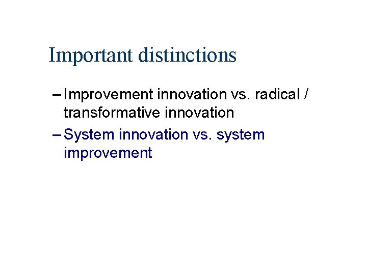 Important distinctions – Improvement innovation vs. radical / transformative innovation – System innovation vs.
