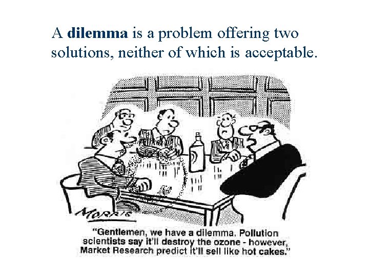 A dilemma is a problem offering two solutions, neither of which is acceptable. 