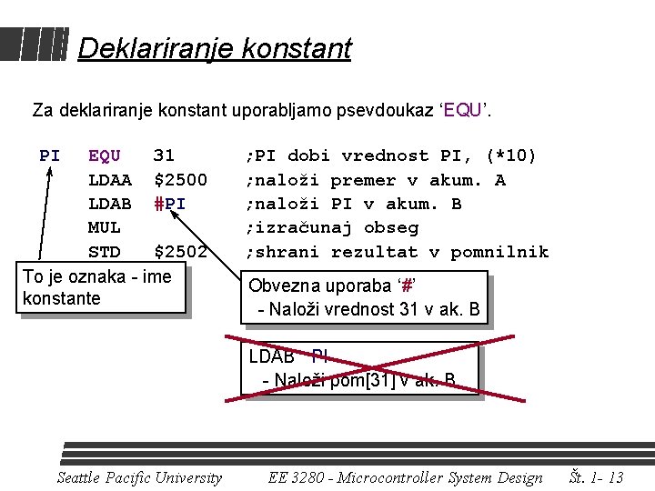 Deklariranje konstant Za deklariranje konstant uporabljamo psevdoukaz ‘EQU’. PI EQU 31 LDAA $2500 LDAB