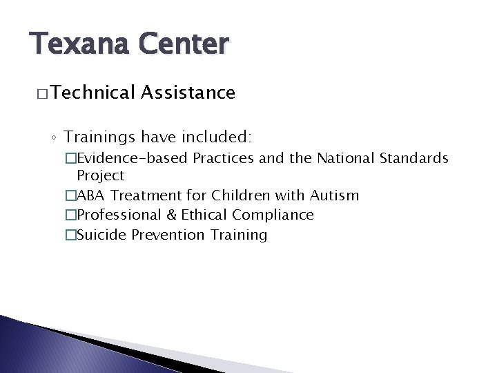 Texana Center � Technical Assistance ◦ Trainings have included: �Evidence-based Practices and the National