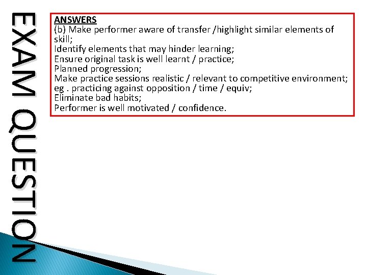 EXAM QUESTION ANSWERS (b) Make performer aware of transfer /highlight similar elements of skill;