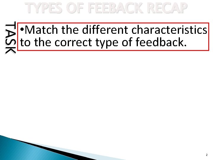 TYPES OF FEEBACK RECAP TASK • Match the different characteristics to the correct type