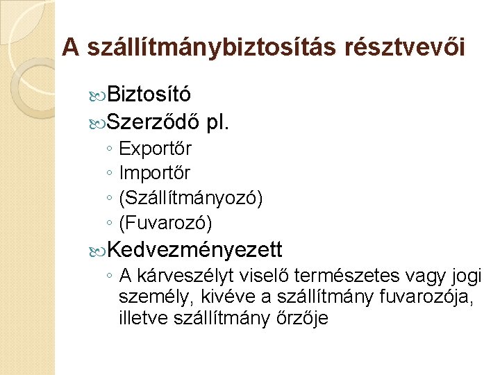 A szállítmánybiztosítás résztvevői Biztosító Szerződő pl. ◦ Exportőr ◦ Importőr ◦ (Szállítmányozó) ◦ (Fuvarozó)