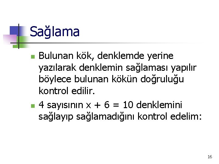 Sağlama n n Bulunan kök, denklemde yerine yazılarak denklemin sağlaması yapılır böylece bulunan kökün