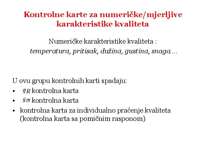 Kontrolne karte za numeričke/mjerljive karakteristike kvaliteta Numeričke karakteristike kvaliteta : temperatura, pritisak, dužina, gustina,