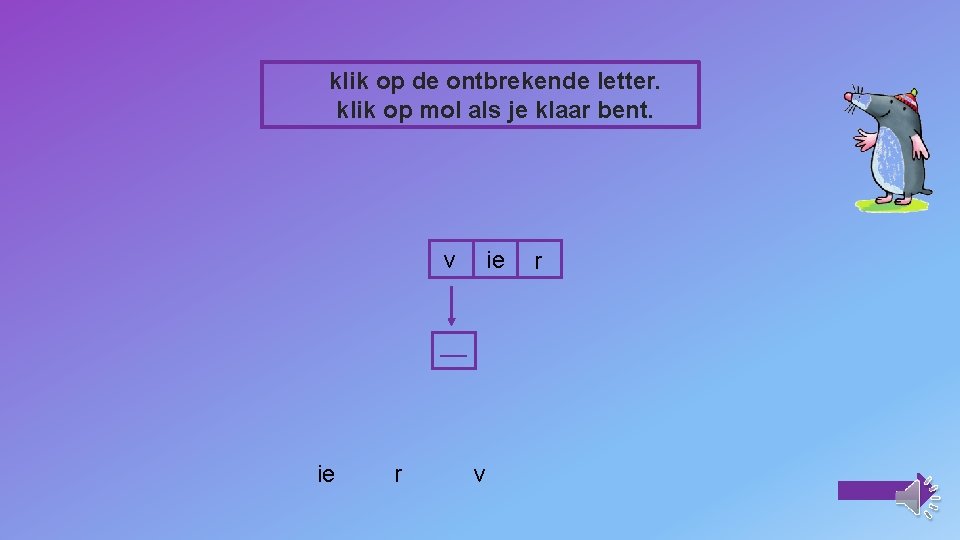 klik op de ontbrekende letter. klik op mol als je klaar bent. v ie