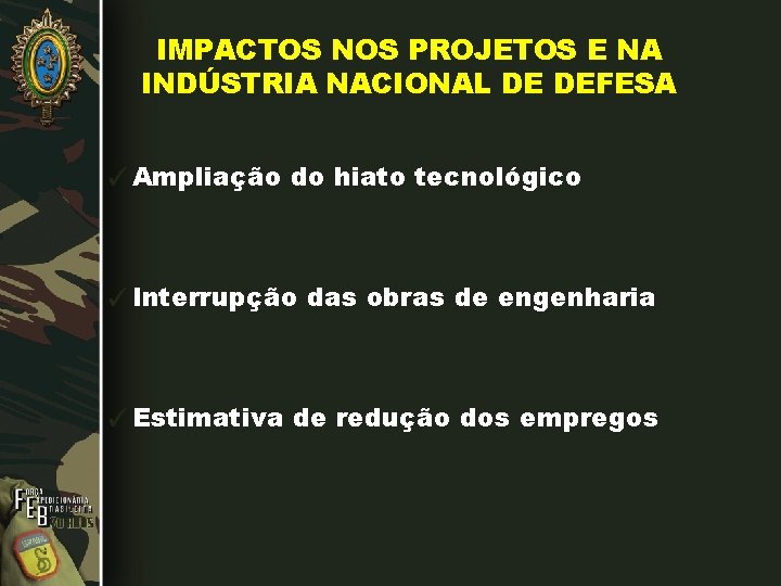 IMPACTOS NOS PROJETOS E NA INDÚSTRIA NACIONAL DE DEFESA ✓Ampliação do hiato tecnológico ✓Interrupção IMPACTOS NOS PROJETOS E NA INDÚSTRIA NACIONAL DE DEFESA ✓Ampliação do hiato tecnológico ✓Interrupção