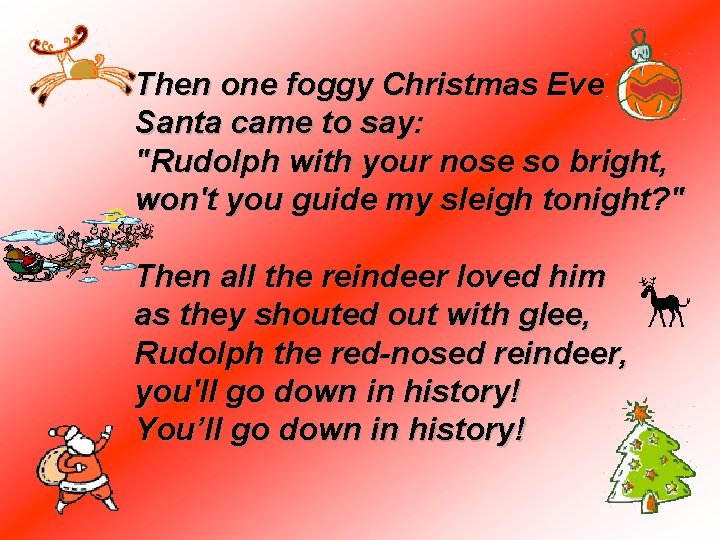 Then one foggy Christmas Eve Santa came to say: "Rudolph with your nose so