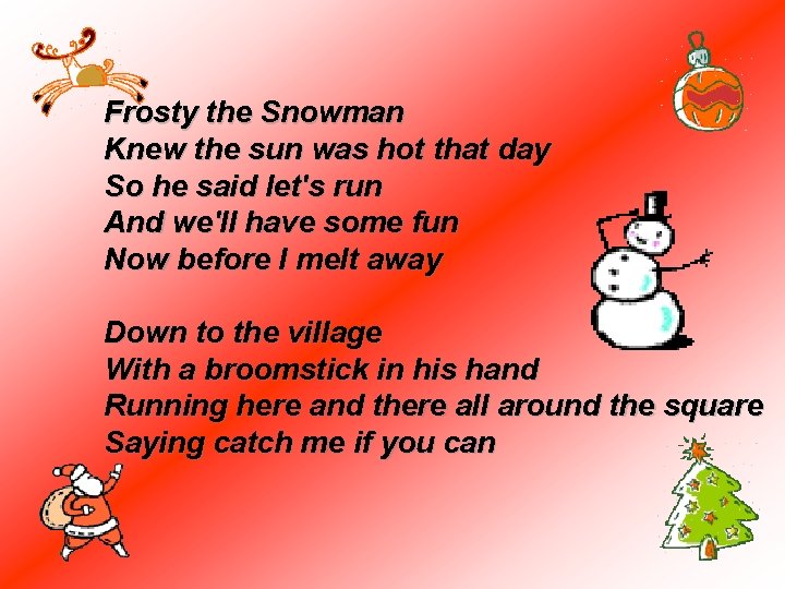 Frosty the Snowman Knew the sun was hot that day So he said let's