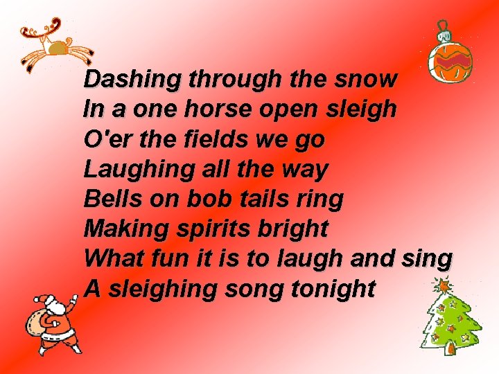 Dashing through the snow In a one horse open sleigh O'er the fields we
