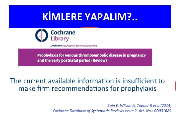 KİMLERE YAPALIM? . . TROMBOFİLİ varlığı (%20 -50) VTE öyküsü (% 15 -25) Ailede