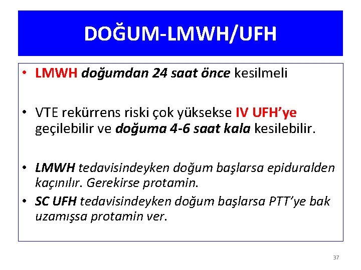 DOĞUM-LMWH/UFH • LMWH doğumdan 24 saat önce kesilmeli • VTE rekürrens riski çok yüksekse