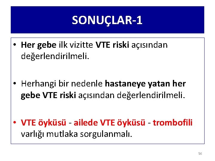 SONUÇLAR-1 • Her gebe ilk vizitte VTE riski açısından değerlendirilmeli. • Herhangi bir nedenle