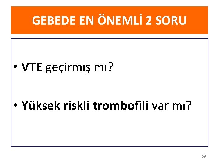 GEBEDE EN ÖNEMLİ 2 SORU • VTE geçirmiş mi? • Yüksek riskli trombofili var