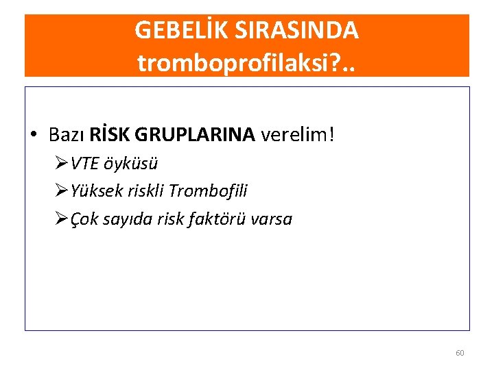 GEBELİK SIRASINDA tromboprofilaksi? . . • Bazı RİSK GRUPLARINA verelim! ØVTE öyküsü ØYüksek riskli