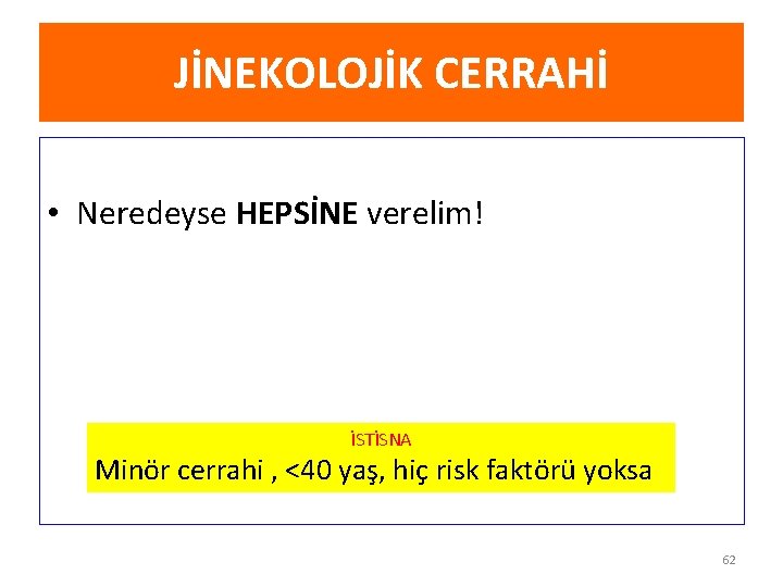 JİNEKOLOJİK CERRAHİ • Neredeyse HEPSİNE verelim! İSTİSNA Minör cerrahi , <40 yaş, hiç risk