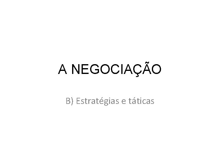 A NEGOCIAÇÃO B) Estratégias e táticas 