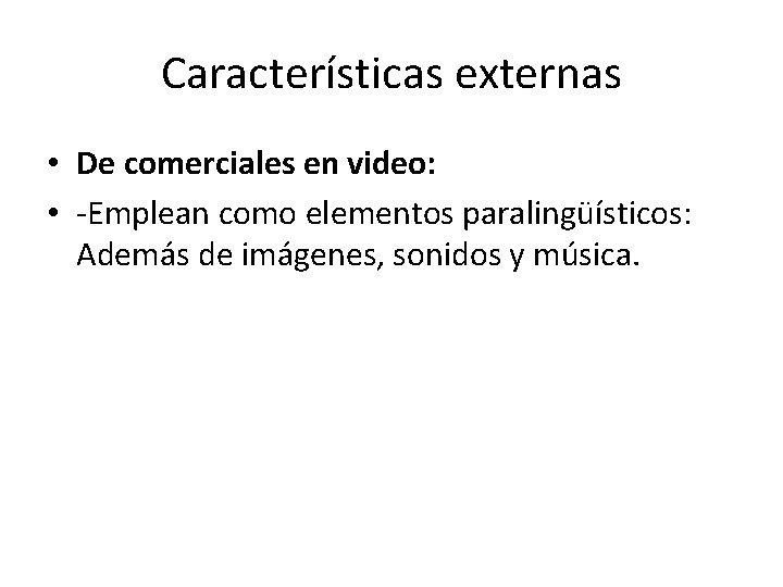 Características externas • De comerciales en video: • -Emplean como elementos paralingüísticos: Además de