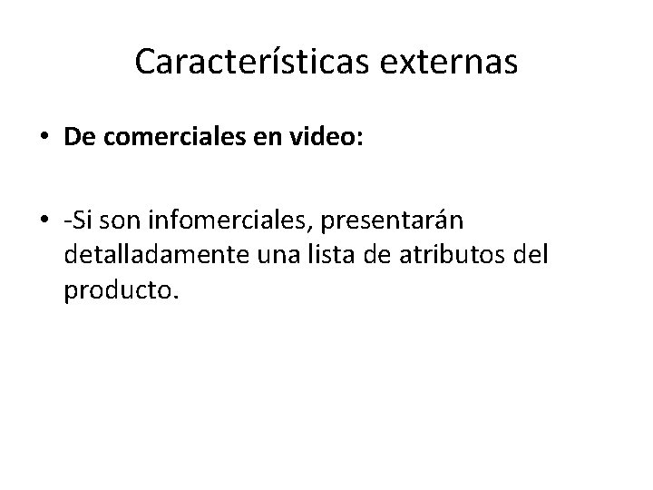 Características externas • De comerciales en video: • -Si son infomerciales, presentarán detalladamente una