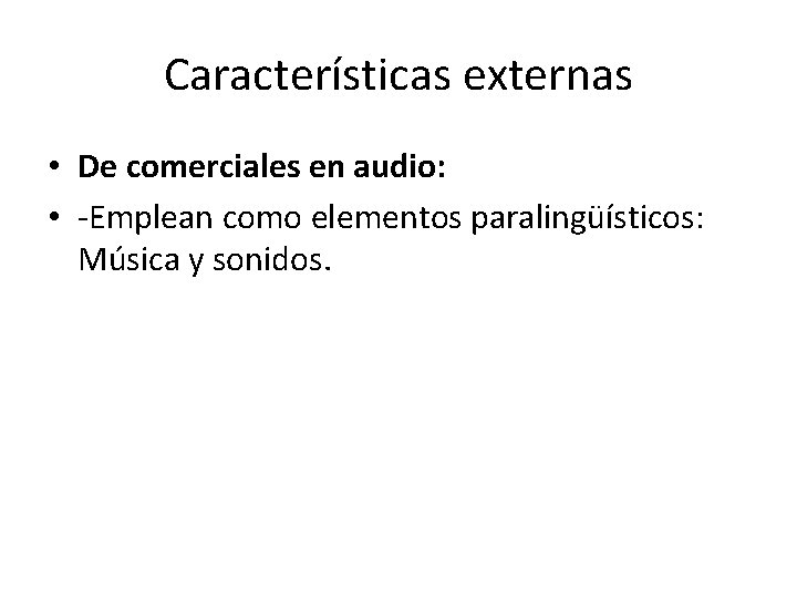 Características externas • De comerciales en audio: • -Emplean como elementos paralingüísticos: Música y
