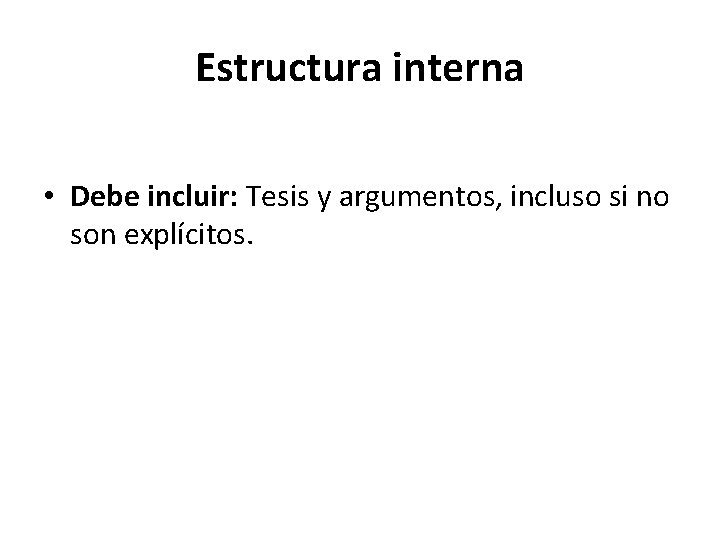 Estructura interna • Debe incluir: Tesis y argumentos, incluso si no son explícitos. 