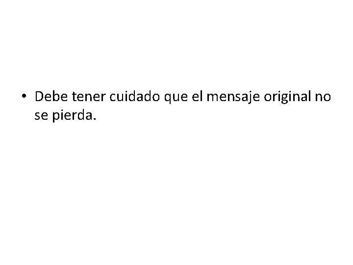  • Debe tener cuidado que el mensaje original no se pierda. 