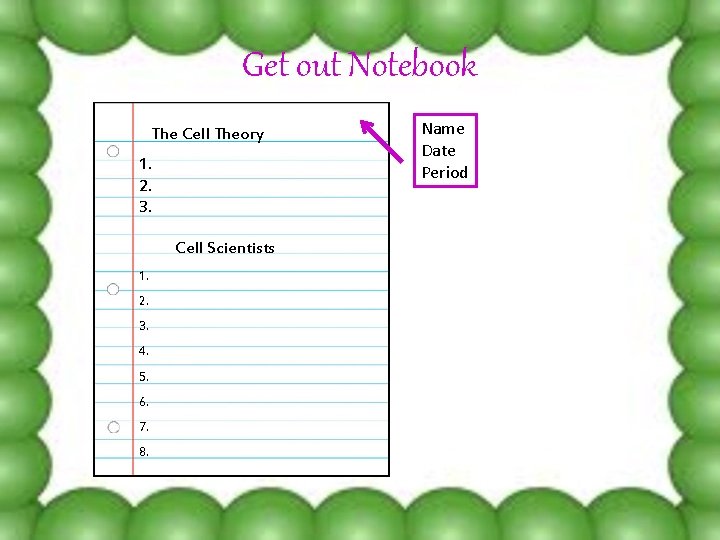 Get out Notebook The Cell Theory 1. 2. 3. Cell Scientists 1. 2. 3.