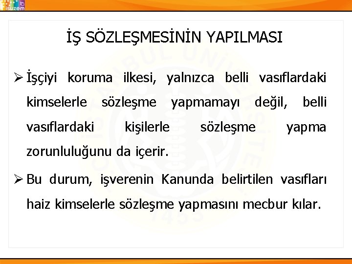 İŞ SÖZLEŞMESİNİN YAPILMASI Ø İşçiyi koruma ilkesi, yalnızca belli vasıflardaki kimselerle vasıflardaki sözleşme kişilerle İŞ SÖZLEŞMESİNİN YAPILMASI Ø İşçiyi koruma ilkesi, yalnızca belli vasıflardaki kimselerle vasıflardaki sözleşme kişilerle